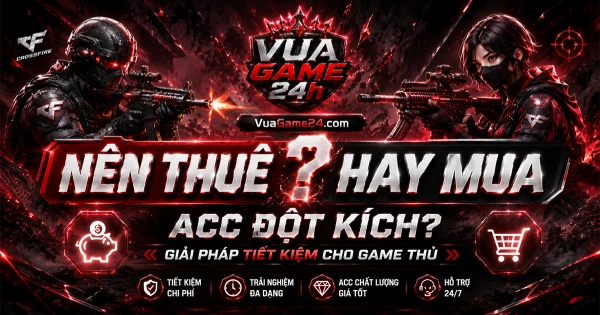 Nên Thuê Hay Mua Acc Đột Kích? Giải Pháp Tiết Kiệm Cho Game Thủ